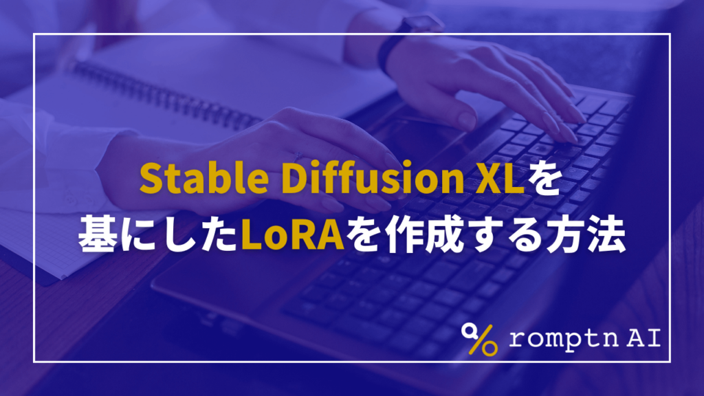 Stable Diffusion XL SDXL を基にしたLoRAを作成する方法 romptn Magazine