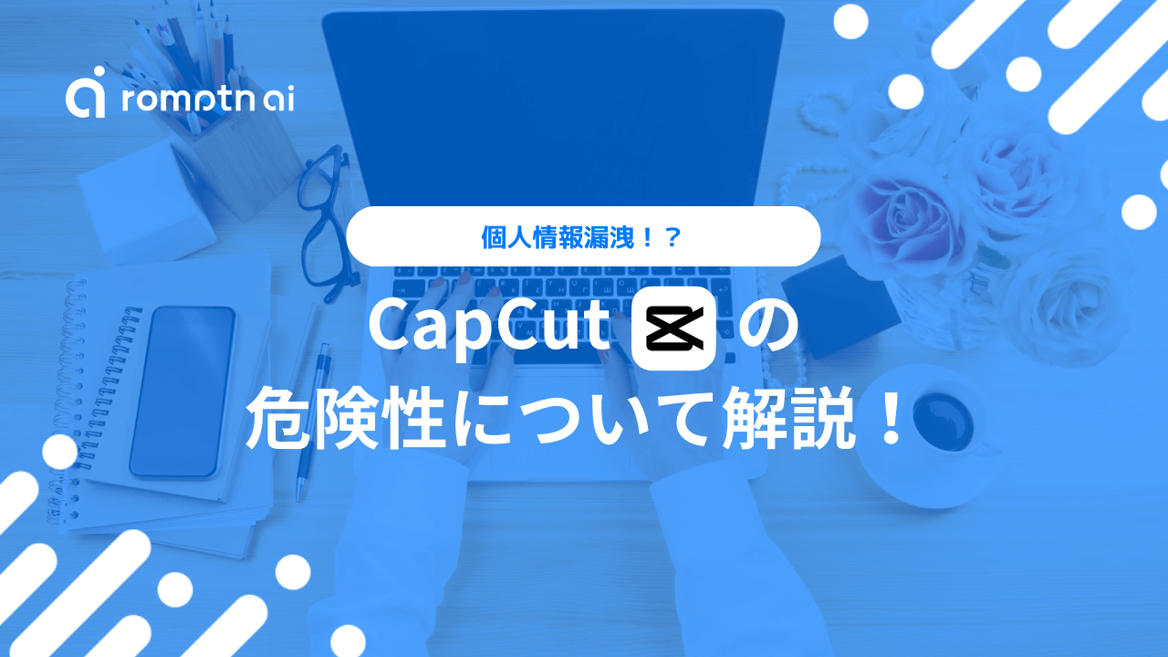 CapCutの危険性とは？危ない理由を利用規約から解説！ | romptn Magazine