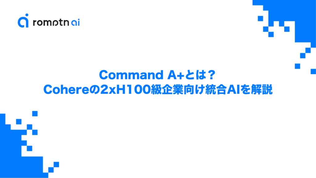 Command A+とは？Cohereの2xH100級企業向け統合AIを解説 | romptn Magazine